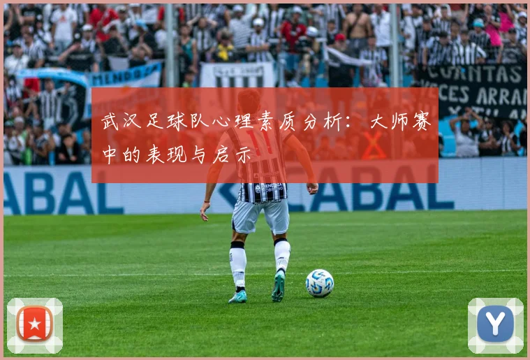 武汉足球队心理素质分析：大师赛中的表现与启示