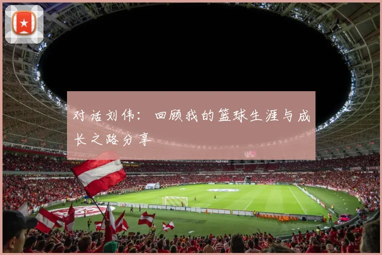 对话刘伟：回顾我的篮球生涯与成长之路分享