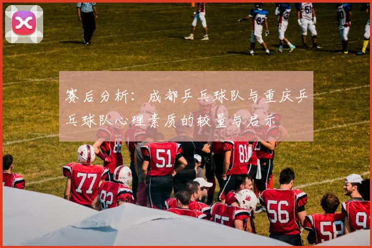 赛后分析：成都乒乓球队与重庆乒乓球队心理素质的较量与启示