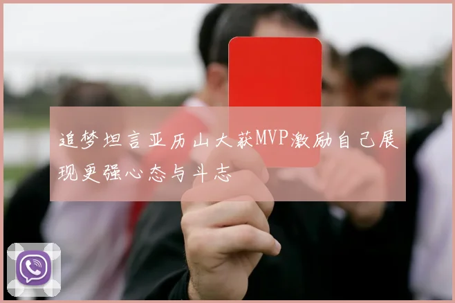 追梦坦言亚历山大获MVP激励自己展现更强心态与斗志